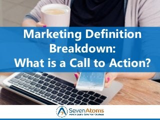 Marketing Definition
Breakdown:
What is a Call to Action?
 