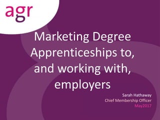 Marketing Degree
Apprenticeships to,
and working with,
employers
Sarah Hathaway
Chief Membership Officer
May2017
 