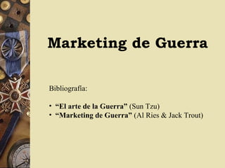 Marketing de Guerra
Bibliografía:
• “El arte de la Guerra” (Sun Tzu)
• “Marketing de Guerra” (Al Ries & Jack Trout)
 