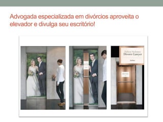Advogada especializada em divórcios aproveita o
elevador e divulga seu escritório!
 