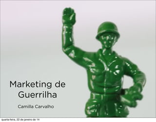 Marketing de
Guerrilha
Camilla Carvalho
quarta-feira, 22 de janeiro de 14

 