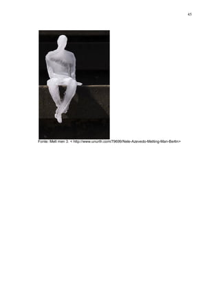 45
Fonte: Melt men 3. < http://www.unurth.com/79699/Nele-Azevedo-Melting-Man-Berlin>
 