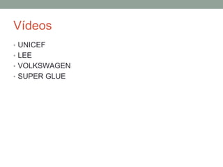 Vídeos
• UNICEF
• LEE
• VOLKSWAGEN
• SUPER GLUE
 