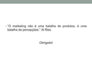 • “O marketing não é uma batalha de produtos, é uma
batalha de percepções.” Al Ries
Obrigado!
 