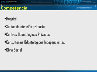 Competencia  Hospital Salitas de atención primaria Centros Odontológicos Privados Consultorios Odontológicos Independientes Obra Social Lic. Marcelo Rabinovich 