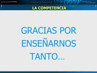 LA COMPETENCIA GRACIAS POR ENSEÑARNOS TANTO…   