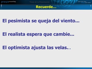 Recuerde… El pesimista se queja del viento...  El realista espera que cambie... El optimista ajusta las velas. .. 
