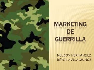 MARKETING
   DE
GUERRILLA

NELSON HERNANDEZ
DEYSY AVILA MUÑOZ
 