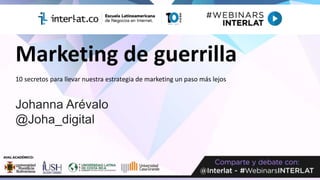 Marketing de guerrilla
10 secretos para llevar nuestra estrategia de marketing un paso más lejos
Johanna Arévalo
@Joha_digital
 