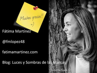 Fátima Martínez
@fmlopez48
fatimamartinez.com
Blog: Luces y Sombras de las Marcas
 