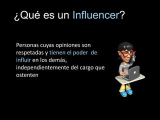 ¿Qué es un Influencer?
Personas cuyas opiniones son
respetadas y tienen el poder de
influir en los demás,
independientemen...