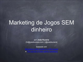 por João Kucera
(hi@joaokucera.com | @joaokucera)
baseado em
Marketing indie games on a $0 budget
e The big list of indie game marketing
Marketing de Jogos SEM
dinheiro
 