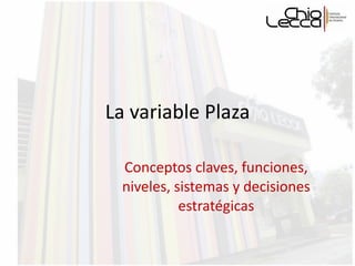 La variable Plaza Conceptos claves, funciones, niveles, sistemas y decisiones estratégicas 