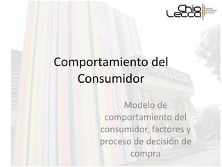 Comportamiento del Consumidor Modelo de comportamiento del consumidor, factores y proceso de decisión de compra 