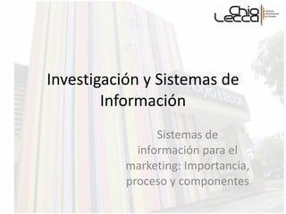 Investigación y Sistemas de Información Sistemas de información para el marketing: Importancia, proceso y componentes 
