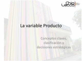 La variable Producto Conceptos claves, clasificación y decisiones estratégicas 