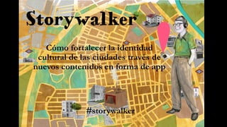 Cómo fortalecer la identidad 
cultural de las ciudades través de 
nuevos contenidos en forma de app 
#storywalker 
 