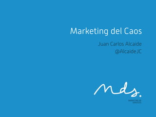 Marketing del Caos
Juan Carlos Alcaide
@AlcaideJC

 