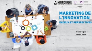 marketing DE
L’INNOVATION
Réalisé par :
Semlali Mehdi
1
enjeux ET PERSPECTIVES
www.mehdisemlali.fr
 