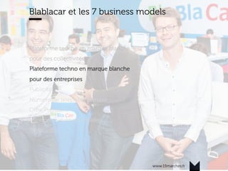 www.15marches.fr
Blablacar et les 7 business models
Plateforme techno en marque blanche
pour des collectivités
Plateforme techno en marque blanche
pour des entreprises
Publicité
Numéro de téléphone surtaxé
Oﬀre Premium
Plateforme évènementielle
Transaction
 