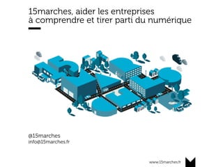 www.15marches.fr
15marches, aider les entreprises
à comprendre et tirer parti du numérique
@15marches
info@15marches.fr
 
