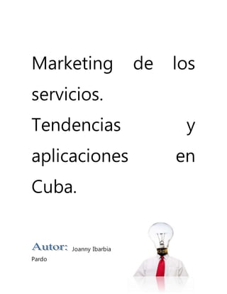 Marketing de los
servicios.
Tendencias y
aplicaciones en
Cuba.
Joanny Ibarbia
Pardo
 