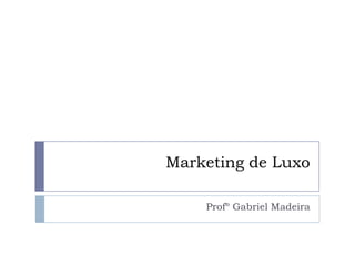 Marketing de Luxo
Profº Gabriel Madeira
 