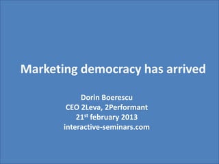 Marketing democracy has arrived

            Dorin Boerescu
        CEO 2Leva, 2Performant
           21st february 2013
       interactive-seminars.com
 