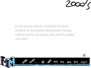 já que para a maioria é possível somente comprar os acessórios das grandes marcas, onde encontrar as roupas para serem usadas com eles?*