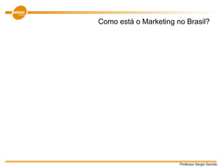 Professor Sergio Garrido
Como está o Marketing no Brasil?
 