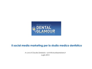 Il social media marketing per lo studio medico dentistico
A cura di Claudia Zarabara – scrivi@claudiazarabara.it
Luglio 2013
 