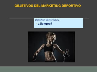 OBTENER BENEFICIOS
◦ ¿Siempre?
OBJETIVOS DEL MARKETING DEPORTIVO
 