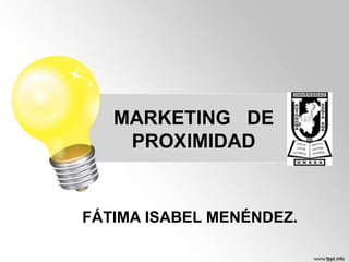 MARKETING DE
PROXIMIDAD

FÁTIMA ISABEL MENÉNDEZ.

 