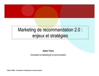 Marketing de recommandation 2.0 :
enjeux et stratégies
Zakari Yama
Consultant e-marketing & e-communication

Zakari YAMA – Consultant e-marketing & e-communication

 