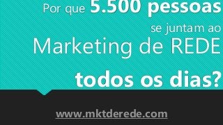 Por que 5.500 pessoas
se juntam ao
Marketing de REDE
todos os dias?
www.mktderede.com
 