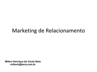 Marketing de Relacionamento




Milton Henrique do Couto Neto
     miltonh@terra.com.br
 