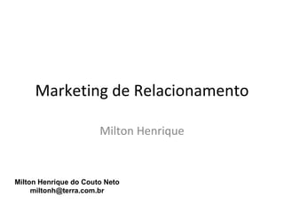 Marketing de Relacionamento

                       Milton Henrique


Milton Henrique do Couto Neto
     miltonh@terra.com.br
 