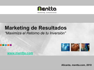 Marketing de Resultados
“Maximiza el Retorno de tu Inversión”




 www.mentta.com


                                  Alicante, mentta.com, 2010
 