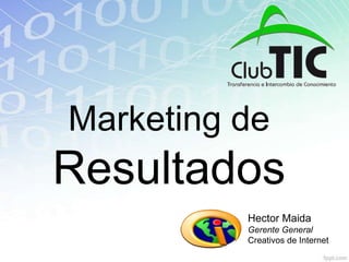 Marketing de
Resultados
          Hector Maida
          Gerente General
          Creativos de Internet
 