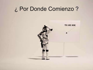 ¿ Por Donde Comienzo ?
 