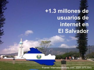 +1.3 millones de
       usuarios de
        internet en
       El Salvador




Fuente: Internetworldstats.com, 2009 (975,000)
 