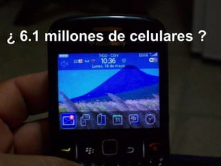 ¿ 6.1 millones de celulares ?




          Fuente: UIT, Unión Internacional de telecomunicaciones
 