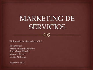 Integrantes:
María Fernanda Romero
Ann Marys Macchi
Viannett Bravo
Daniel Nobrega
Febrero – 2013
Diplomado de Mercadeo UCLA
 