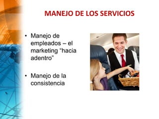 MANEJO DE LOS SERVICIOS
• Manejo de
empleados – el
marketing “hacia
adentro”
• Manejo de la
consistencia
 