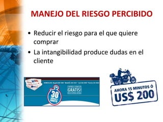 MANEJO DEL RIESGO PERCIBIDO
• Reducir el riesgo para el que quiere
comprar
• La intangibilidad produce dudas en el
cliente
 