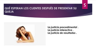 5
QUÉ ESPERAN LOS CLIENTES DESPUÉS DE PRESENTAR SU
QUEJA
La justicia procedimental .
La justicia interactiva .
La justicia de resultados .
 
