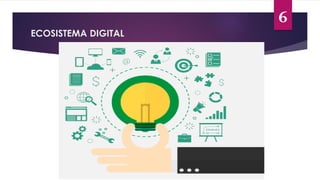 6
ECOSISTEMA DIGITAL
 