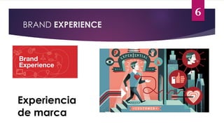 BRAND EXPERIENCE
6
Experiencia
de marca
 