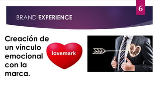 BRAND EXPERIENCE
6
Creación de
un vínculo
emocional
con la
marca.
 
