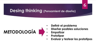 Desing thinking (Pensamient de diseño)
6
METODOLOGÍA
• Definir el problema
• Diseñar posibles soluciones
• Empatizar
• Prototipar
• Evaluar y testear los prototipos
 
